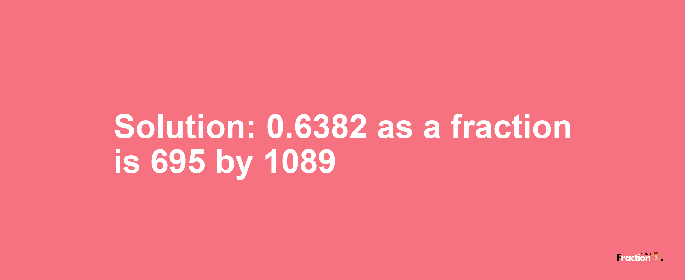 Solution:0.6382 as a fraction is 695/1089